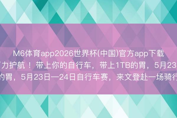 M6体育app2026世界杯(中国)官方app下载 随着赛事游文登 | “食”力护航 ！带上你的自行车，带上1TB的胃，5月23日—24日自行车赛，来文登赴一场骑行好意思食之约
