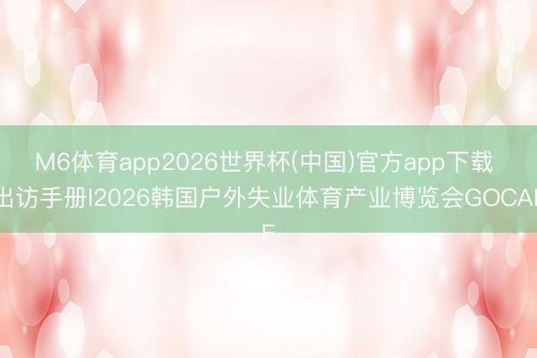 M6体育app2026世界杯(中国)官方app下载 出访手册l2026韩国户外失业体育产业博览会GOCAF