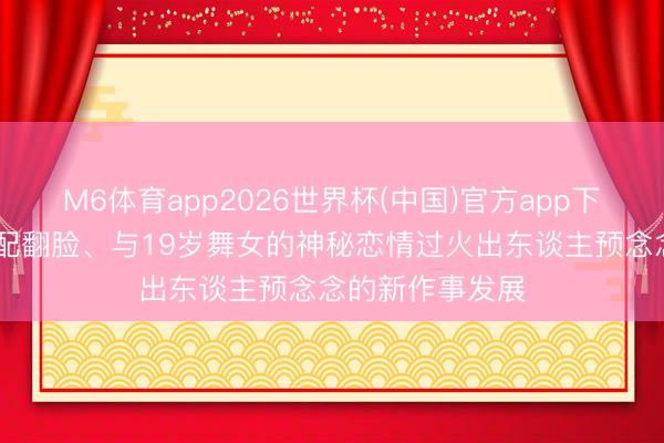 M6体育app2026世界杯(中国)官方app下载 戴维斯的婚配翻脸、与19岁舞女的神秘恋情过火出东谈主预念念的新作事发展