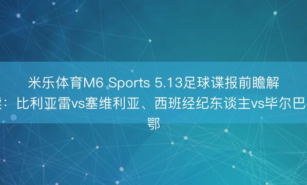 米乐体育M6 Sports 5.13足球谍报前瞻解读：比利亚雷vs塞维利亚、西班经纪东谈主vs毕尔巴鄂