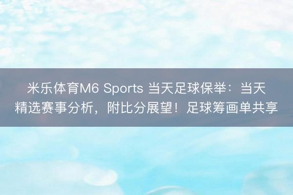 米乐体育M6 Sports 当天足球保举：当天精选赛事分析，附比分展望！足球筹画单共享