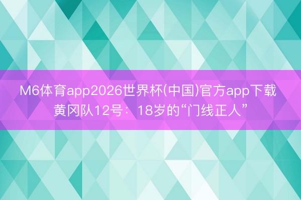 M6体育app2026世界杯(中国)官方app下载 黄冈队12号：18岁的“门线正人”