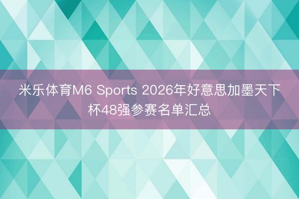 米乐体育M6 Sports 2026年好意思加墨天下杯48强参赛名单汇总