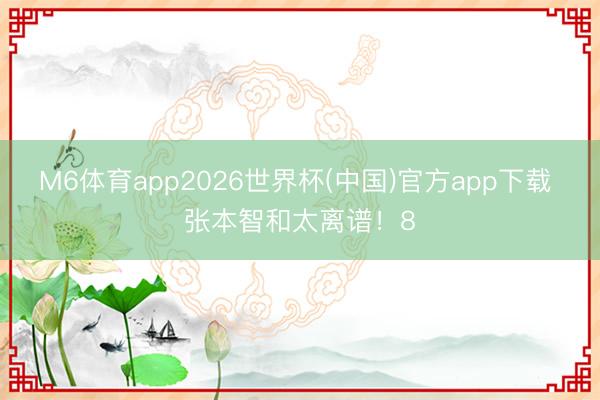 M6体育app2026世界杯(中国)官方app下载 张本智和太离谱！8