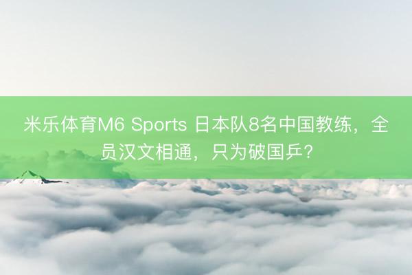 米乐体育M6 Sports 日本队8名中国教练，全员汉文相通，只为破国乒?
