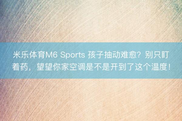 米乐体育M6 Sports 孩子抽动难愈？别只盯着药，望望你家空调是不是开到了这个温度！