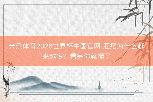 米乐体育2026世界杯中国官网 肛瘘为什么越来越多？看完你就懂了