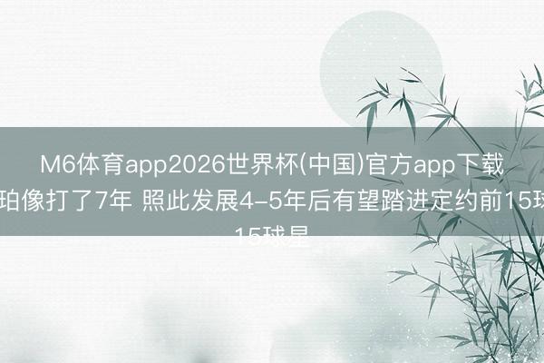 M6体育app2026世界杯(中国)官方app下载 哈珀像打了7年 照此发展4-5年后有望踏进定约前15球星