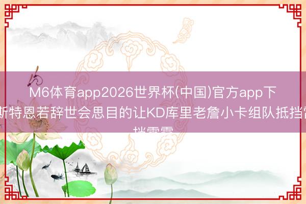 M6体育app2026世界杯(中国)官方app下载 斯特恩若辞世会思目的让KD库里老詹小卡组队抵挡雷霆