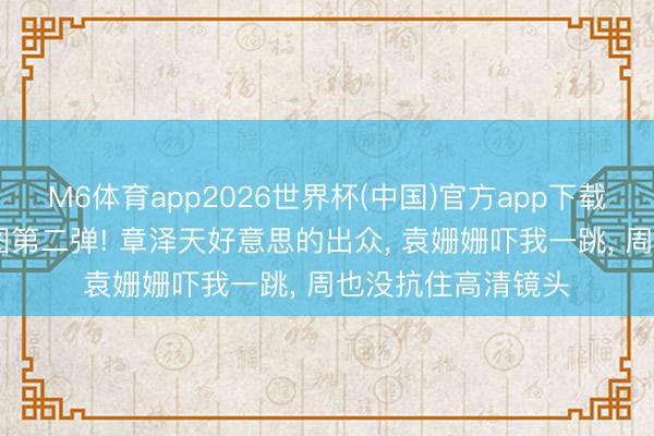 M6体育app2026世界杯(中国)官方app下载 明星戛纳外媒生图第二弹! 章泽天好意思的出众, 袁姗姗吓我一跳, 周也没抗住高清镜头