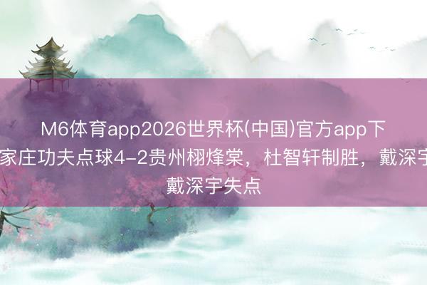 M6体育app2026世界杯(中国)官方app下载 石家庄功夫点球4-2贵州栩烽棠，杜智轩制胜，戴深宇失点