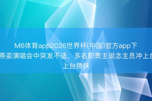 M6体育app2026世界杯(中国)官方app下载 孙燕姿演唱会中突发不适，多名职责主说念主员冲上台搀扶