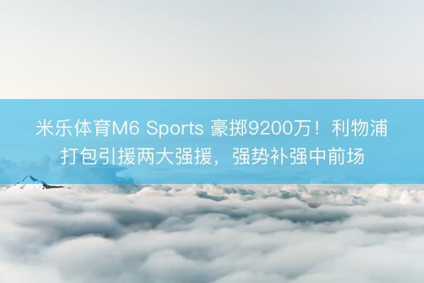米乐体育M6 Sports 豪掷9200万！利物浦打包引援两大强援，强势补强中前场