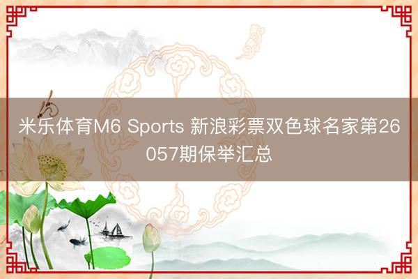 米乐体育M6 Sports 新浪彩票双色球名家第26057期保举汇总