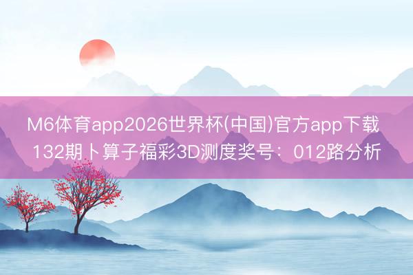 M6体育app2026世界杯(中国)官方app下载 132期卜算子福彩3D测度奖号：012路分析