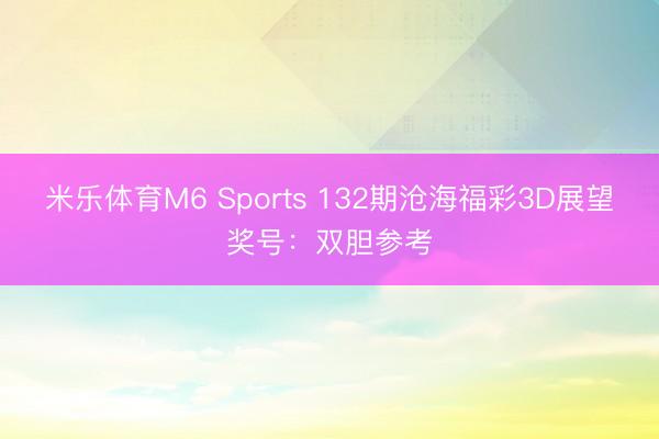 米乐体育M6 Sports 132期沧海福彩3D展望奖号：双胆参考