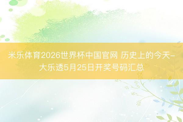 米乐体育2026世界杯中国官网 历史上的今天-大乐透5月25日开奖号码汇总