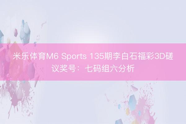 米乐体育M6 Sports 135期李白石福彩3D磋议奖号：七码组六分析