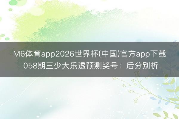 M6体育app2026世界杯(中国)官方app下载 058期三少大乐透预测奖号：后分别析