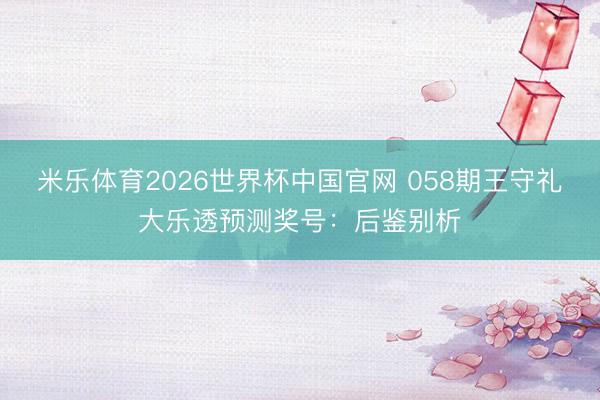 米乐体育2026世界杯中国官网 058期王守礼大乐透预测奖号：后鉴别析