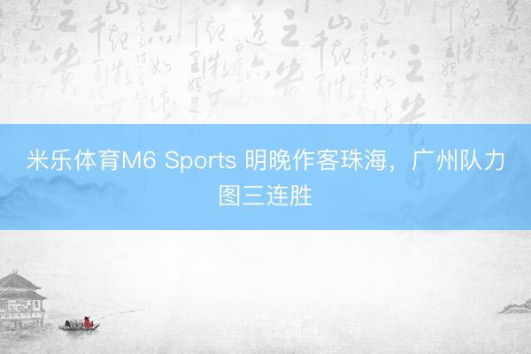 米乐体育M6 Sports 明晚作客珠海，广州队力图三连胜