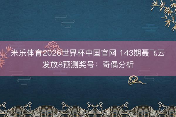 米乐体育2026世界杯中国官网 143期聂飞云发放8预测奖号：奇偶分析