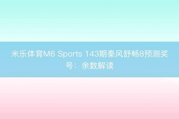 米乐体育M6 Sports 143期秦风舒畅8预测奖号：余数解读