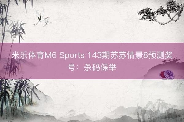 米乐体育M6 Sports 143期苏苏情景8预测奖号：杀码保举