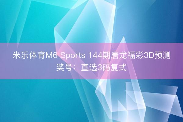 米乐体育M6 Sports 144期唐龙福彩3D预测奖号：直选3码复式