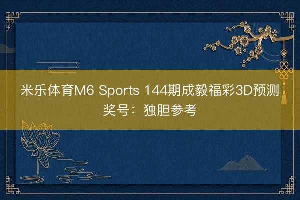 米乐体育M6 Sports 144期成毅福彩3D预测奖号:独胆参考