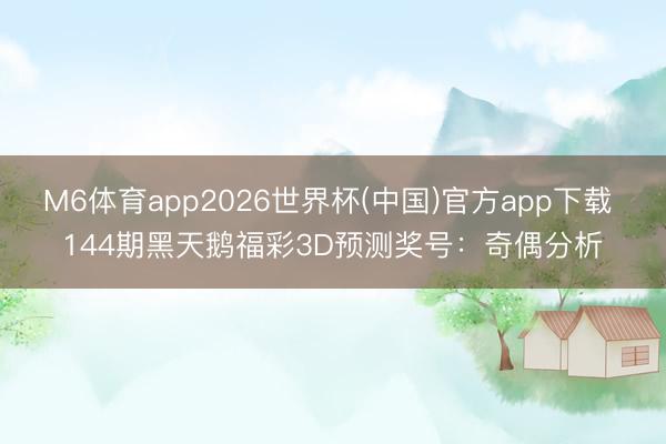M6体育app2026世界杯(中国)官方app下载 144期黑天鹅福彩3D预测奖号：奇偶分析