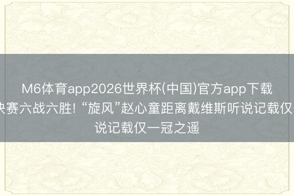 M6体育app2026世界杯(中国)官方app下载 名次赛决赛六战六胜! “旋风”赵心童距离戴维斯听说记载仅一冠之遥