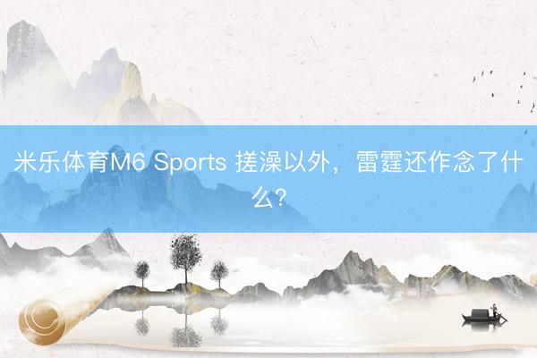 米乐体育M6 Sports 搓澡以外，雷霆还作念了什么？