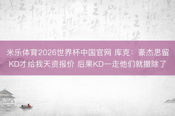 米乐体育2026世界杯中国官网 库克：豪杰思留KD才给我天资报价 后果KD一走他们就撤除了