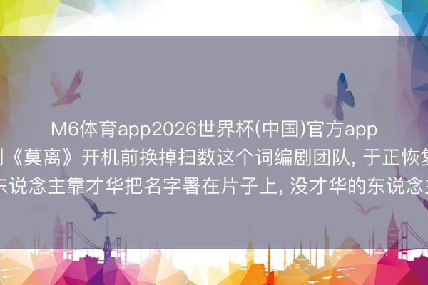 M6体育app2026世界杯(中国)官方app下载 白鹿被指在电视剧《莫离》开机前换掉扫数这个词编剧团队， 于正恢复: 有才华的东说念主靠才华把名字署在片子上， 没才华的东说念主靠撕别东说念主把名字署在热搜上