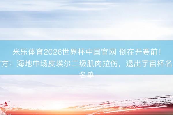 米乐体育2026世界杯中国官网 倒在开赛前！官方：海地中场皮埃尔二级肌肉拉伤，退出宇宙杯名单