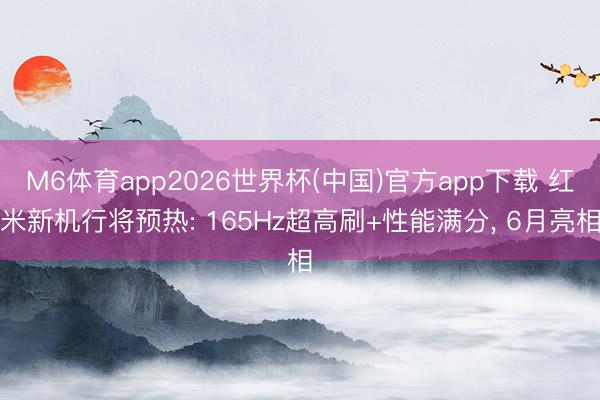 M6体育app2026世界杯(中国)官方app下载 红米新机行将预热: 165Hz超高刷+性能满分, 6月亮相