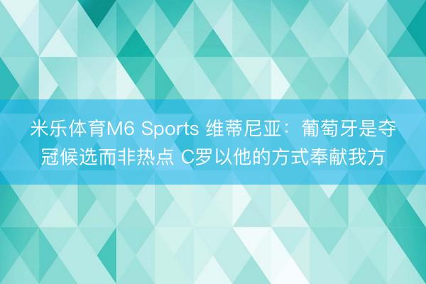 米乐体育M6 Sports 维蒂尼亚：葡萄牙是夺冠候选而非热点 C罗以他的方式奉献我方