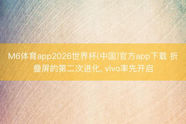 M6体育app2026世界杯(中国)官方app下载 折叠屏的第二次进化， vivo率先开启