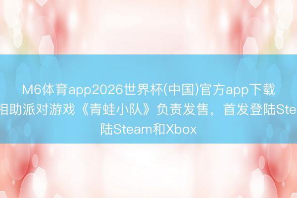 M6体育app2026世界杯(中国)官方app下载 多东谈主相助派对游戏《青蛙小队》负责发售，首发登陆Steam和Xbox