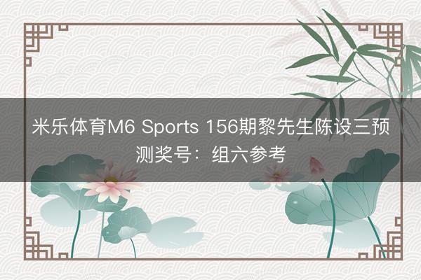 米乐体育M6 Sports 156期黎先生陈设三预测奖号：组六参考