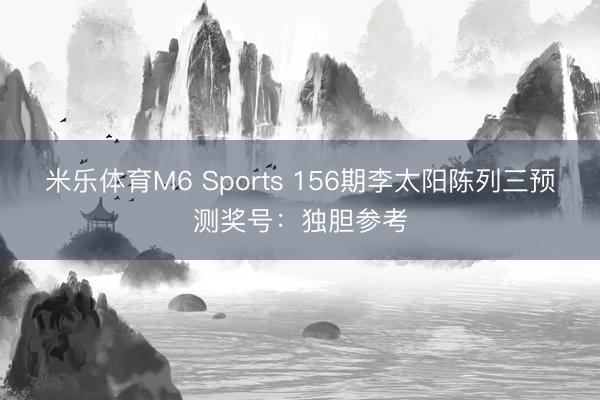 米乐体育M6 Sports 156期李太阳陈列三预测奖号：独胆参考