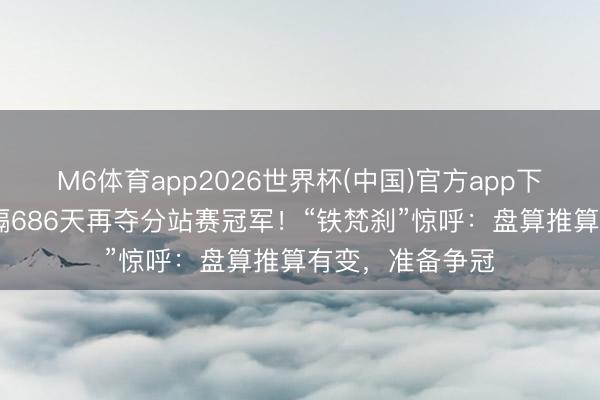 M6体育app2026世界杯(中国)官方app下载 汉密尔顿时隔686天再夺分站赛冠军！“铁梵刹”惊呼：盘算推算有变，准备争冠