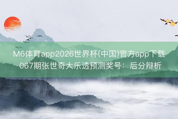 M6体育app2026世界杯(中国)官方app下载 067期张世奇大乐透预测奖号：后分辩析