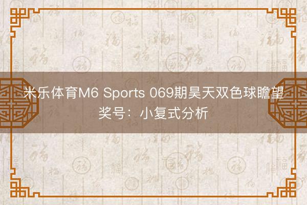 米乐体育M6 Sports 069期昊天双色球瞻望奖号：小复式分析