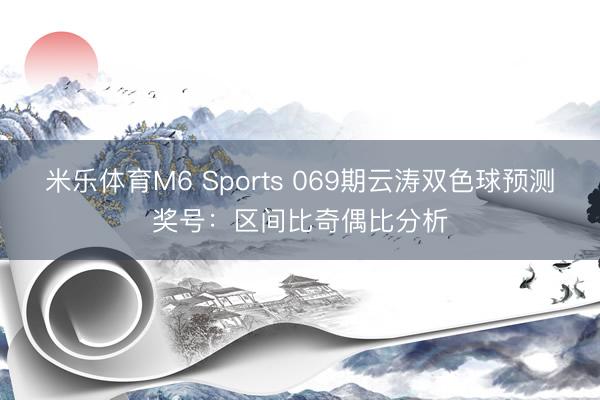 米乐体育M6 Sports 069期云涛双色球预测奖号：区间比奇偶比分析