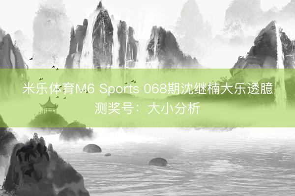 米乐体育M6 Sports 068期沈继楠大乐透臆测奖号:大小分析
