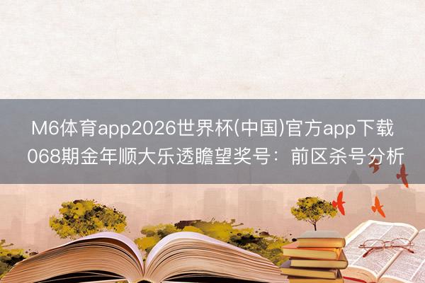 M6体育app2026世界杯(中国)官方app下载 068期金年顺大乐透瞻望奖号：前区杀号分析