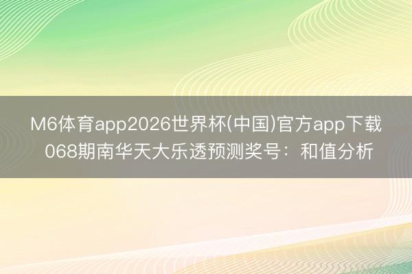 M6体育app2026世界杯(中国)官方app下载 068期南华天大乐透预测奖号：和值分析