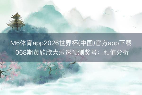 M6体育app2026世界杯(中国)官方app下载 068期黄欣欣大乐透预测奖号：和值分析